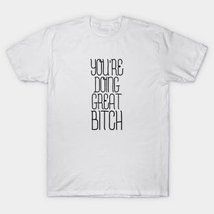 You're Doing Great Bitch - Funny Sayings T-Shirt